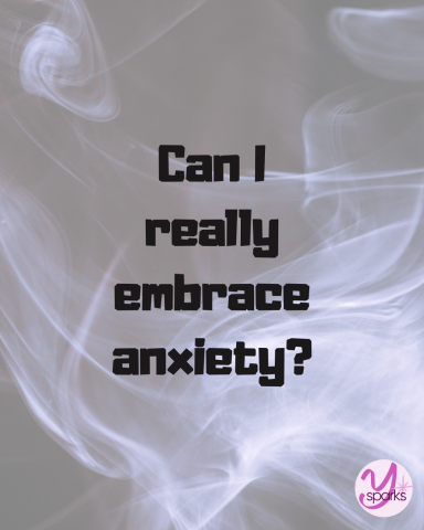 Ysparks Can I really embrace anxiety?
